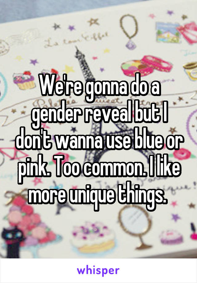 We're gonna do a gender reveal but I don't wanna use blue or pink. Too common. I like more unique things. 