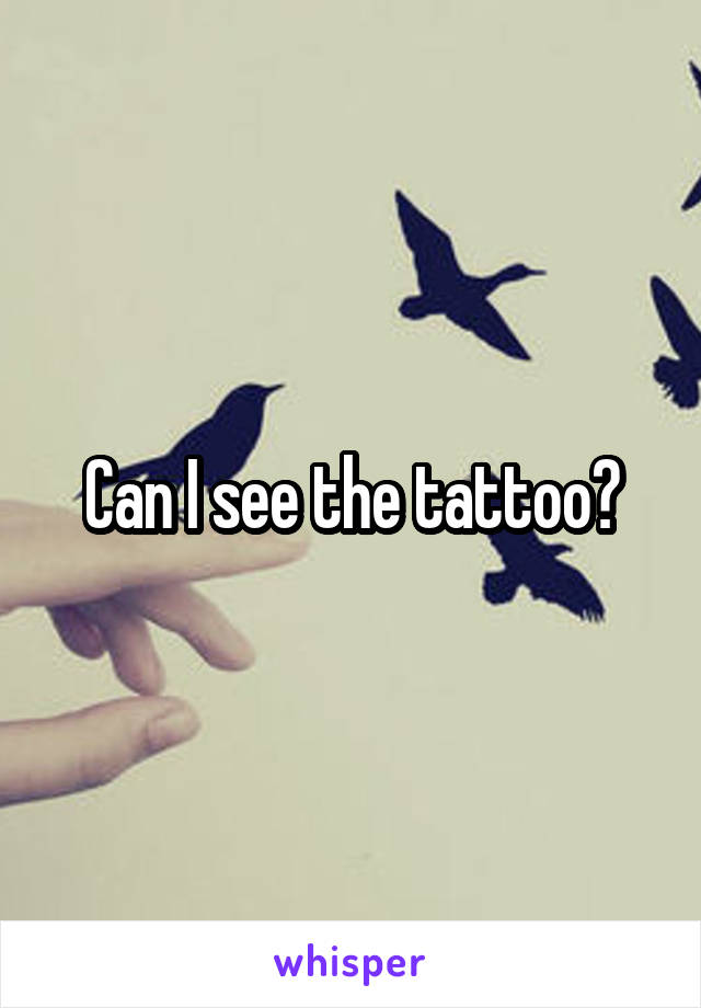 Can I see the tattoo?