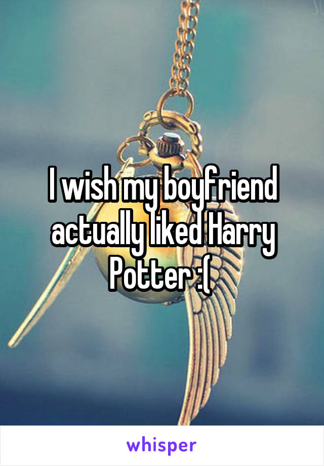 I wish my boyfriend actually liked Harry Potter :( 