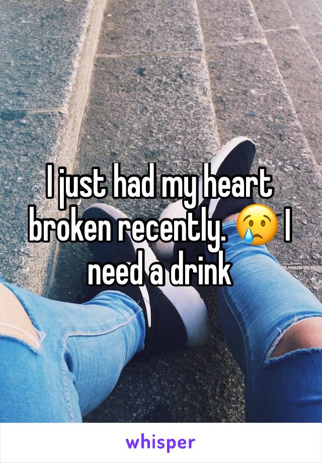 I just had my heart broken recently. 😢 I need a drink