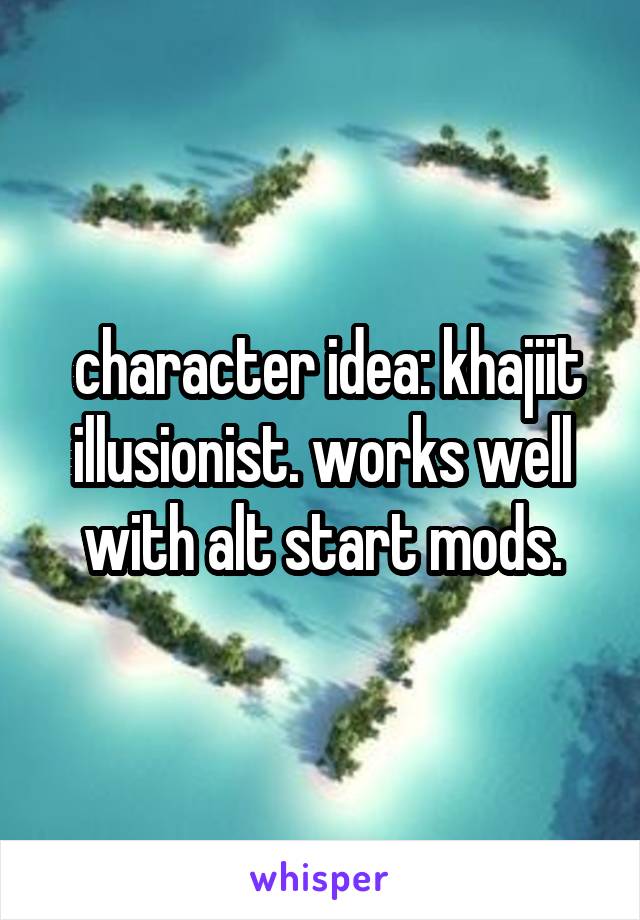  character idea: khajiit illusionist. works well with alt start mods.