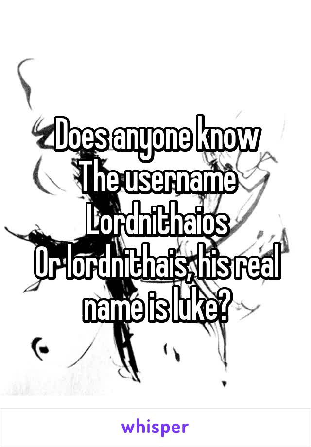 Does anyone know
The username Lordnithaios
Or lordnithais, his real name is luke?