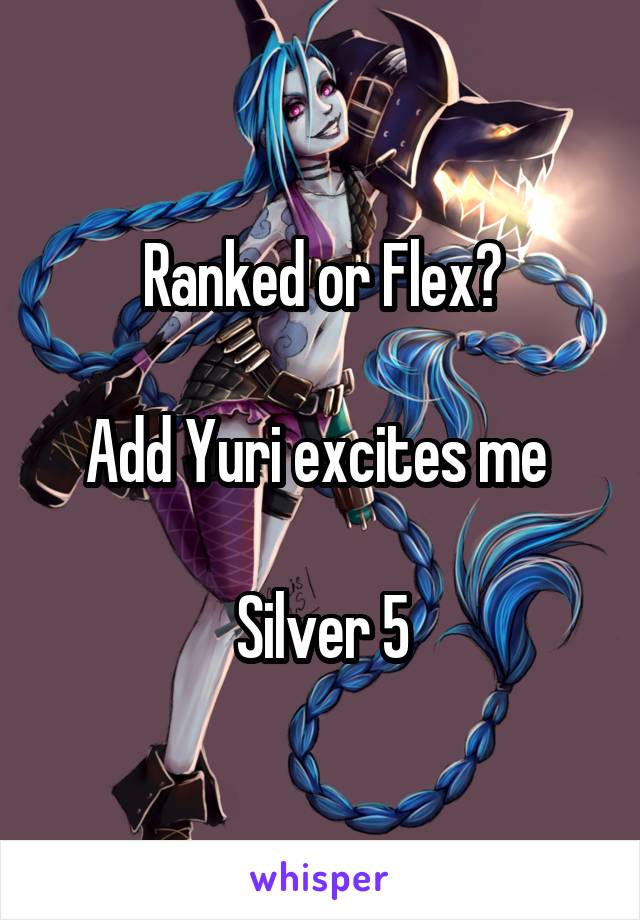 Ranked or Flex?

Add Yuri excites me 

Silver 5