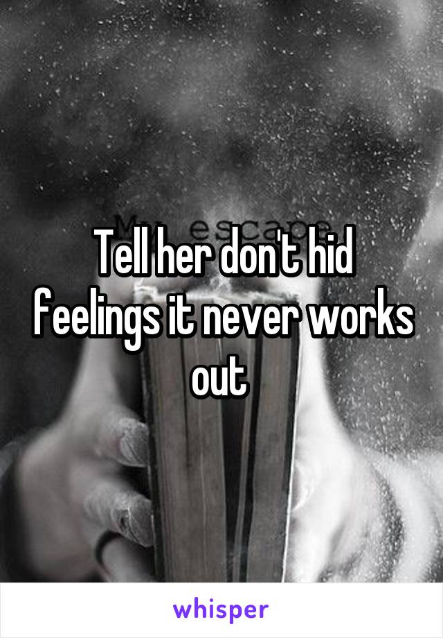 Tell her don't hid feelings it never works out 