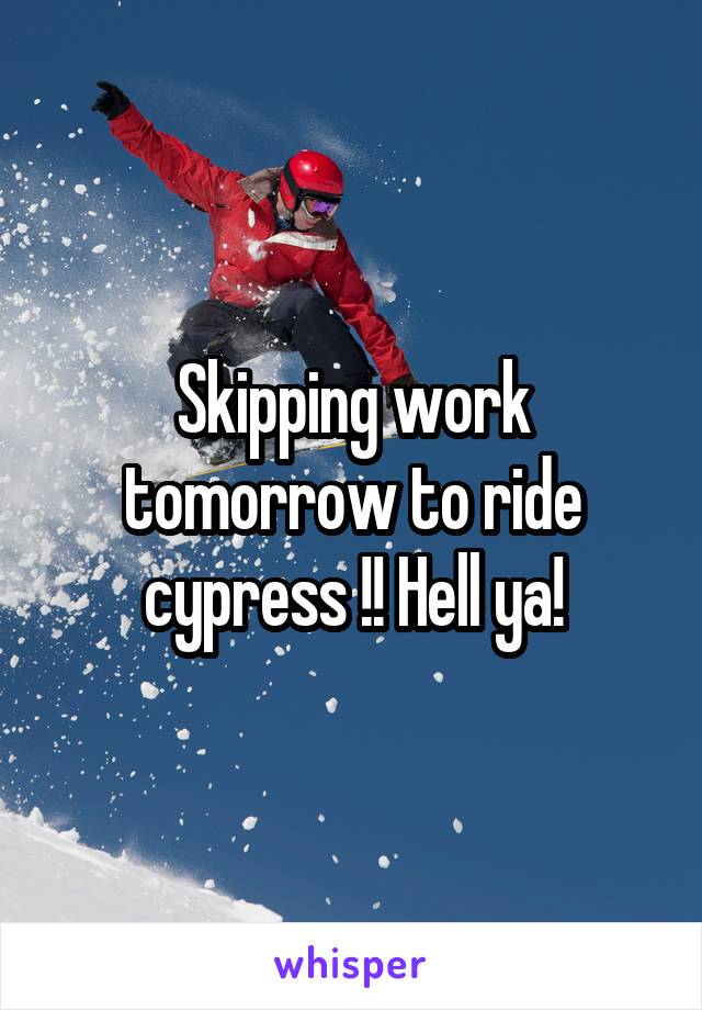 Skipping work tomorrow to ride cypress !! Hell ya!