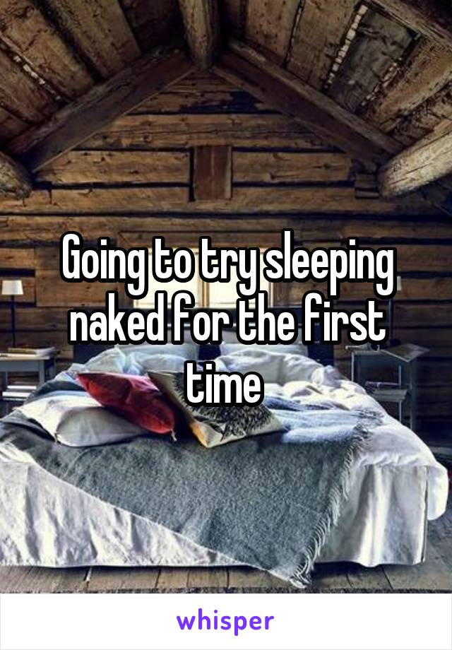 Going to try sleeping naked for the first time 