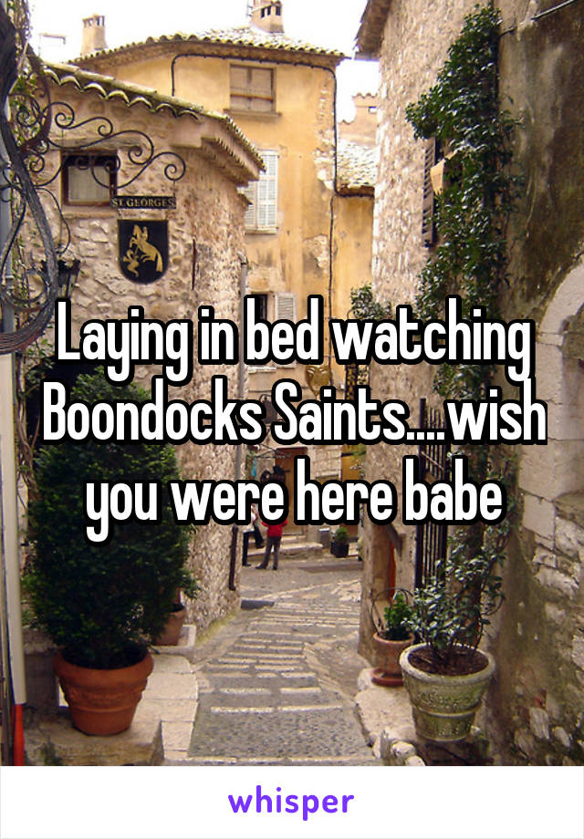 Laying in bed watching Boondocks Saints....wish you were here babe