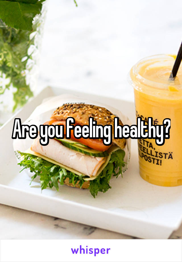 Are you feeling healthy?