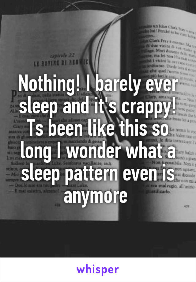 Nothing! I barely ever sleep and it's crappy! Ts been like this so long I wonder what a sleep pattern even is anymore 