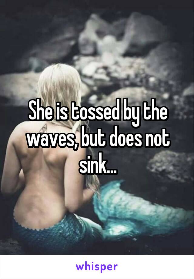 She is tossed by the waves, but does not sink...