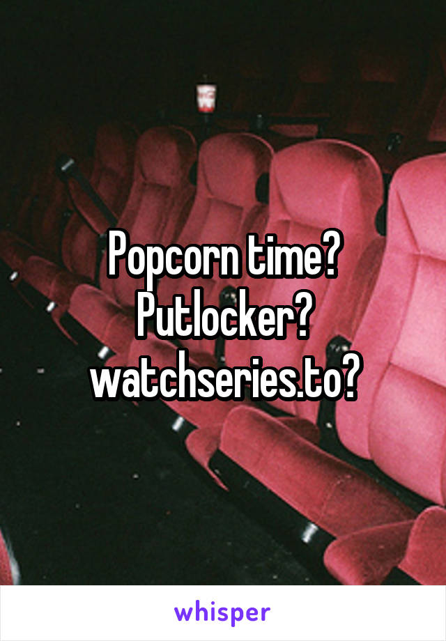 Popcorn time? Putlocker? watchseries.to?