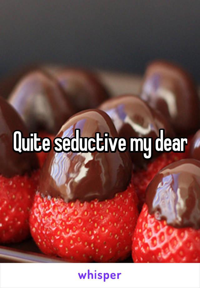 Quite seductive my dear