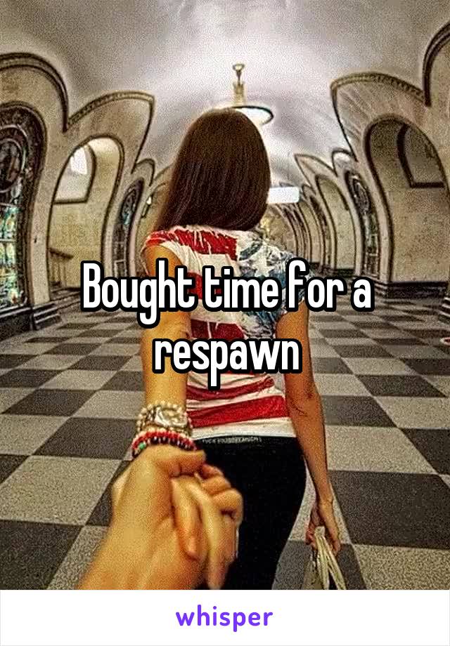 Bought time for a respawn