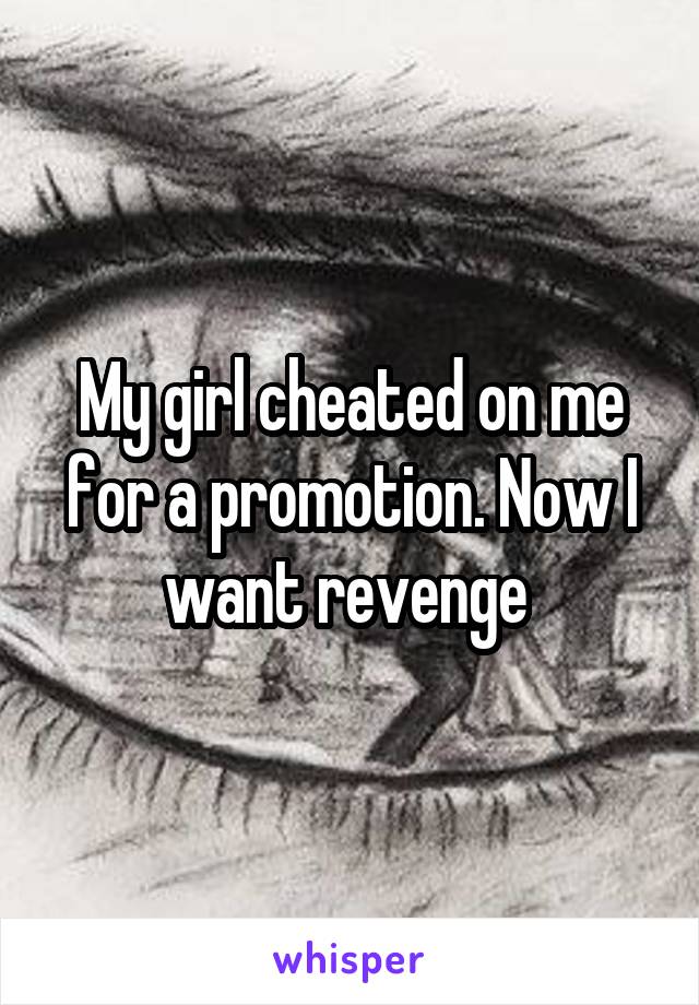 My girl cheated on me for a promotion. Now I want revenge 