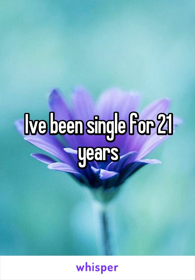 Ive been single for 21 years