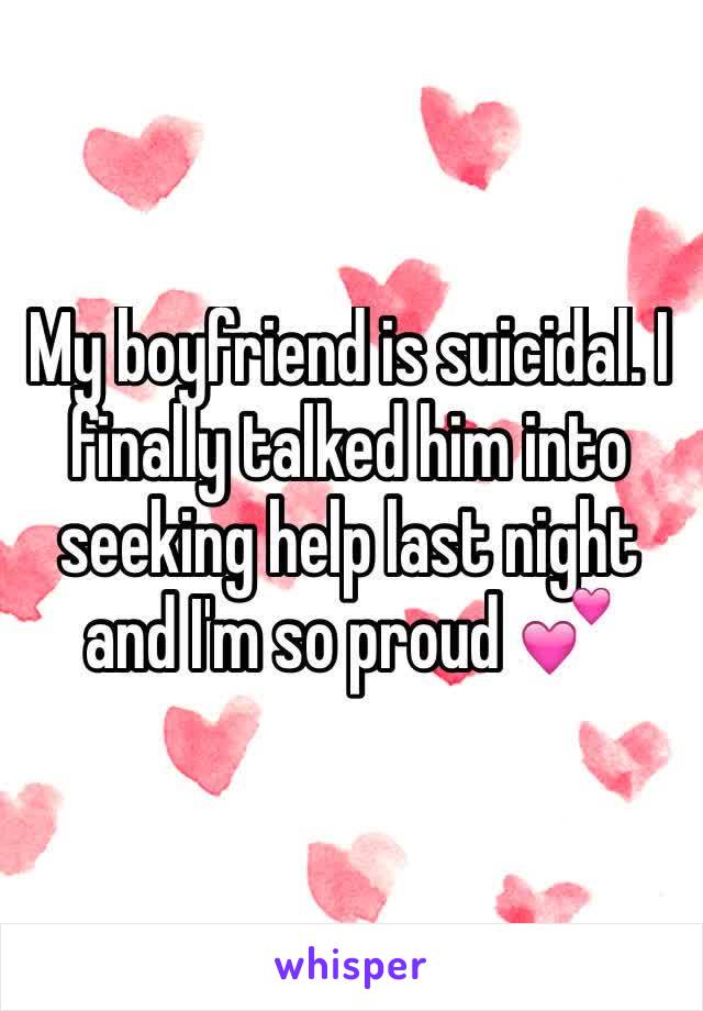 My boyfriend is suicidal. I finally talked him into seeking help last night and I'm so proud 💕