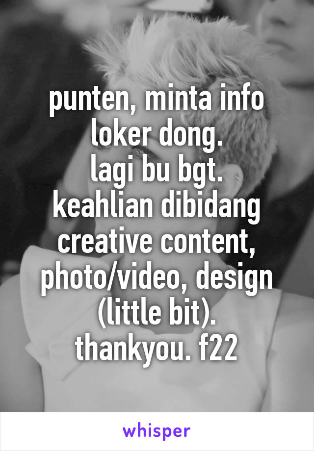 punten, minta info loker dong.
lagi bu bgt.
keahlian dibidang creative content, photo/video, design (little bit).
thankyou. f22