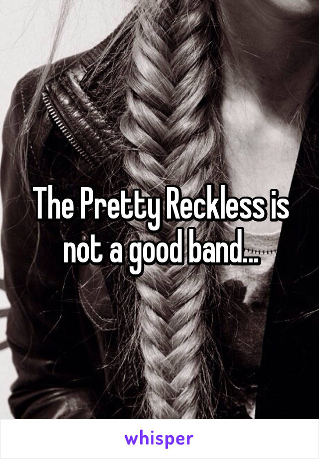 The Pretty Reckless is not a good band...