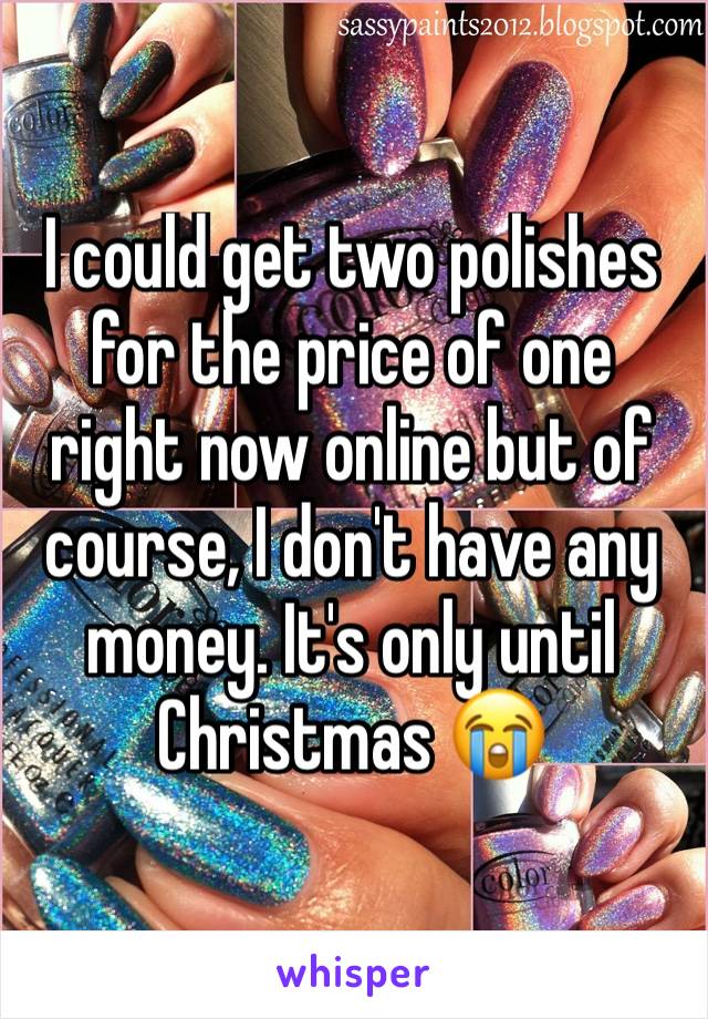 I could get two polishes for the price of one right now online but of course, I don't have any money. It's only until Christmas 😭