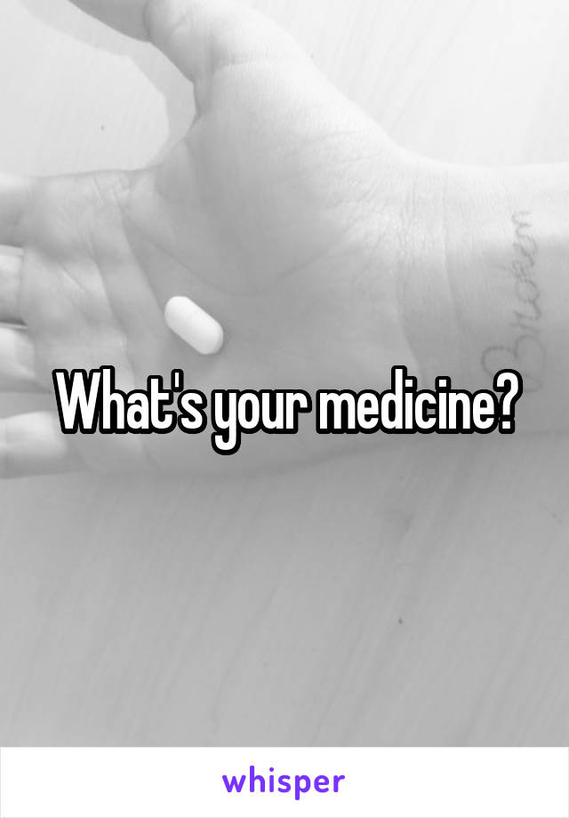 What's your medicine?