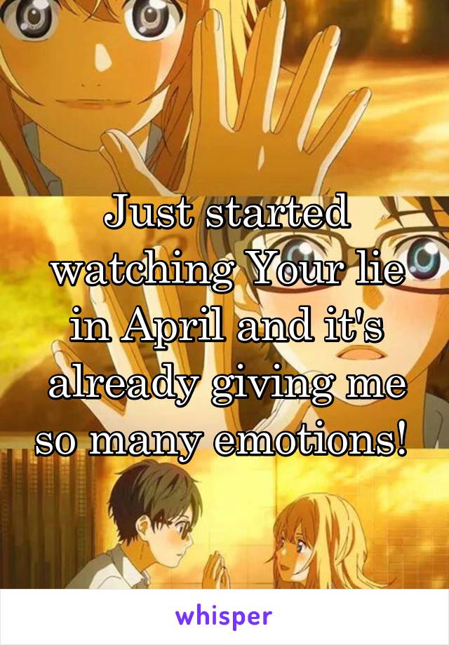 Just started watching Your lie in April and it's already giving me so many emotions! 