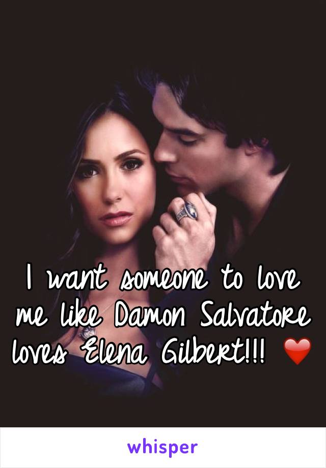 I want someone to love me like Damon Salvatore loves Elena Gilbert!!! ❤️