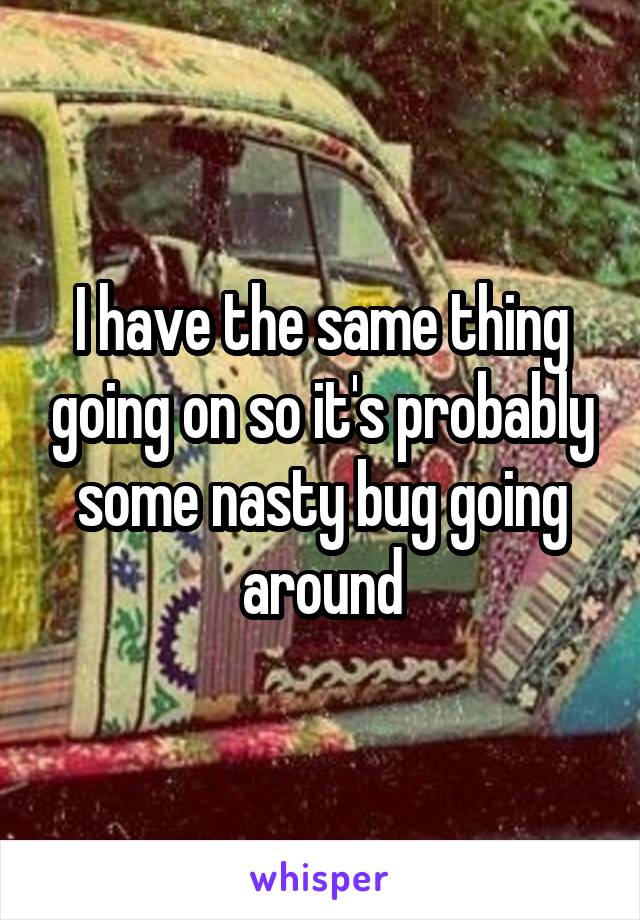I have the same thing going on so it's probably some nasty bug going around