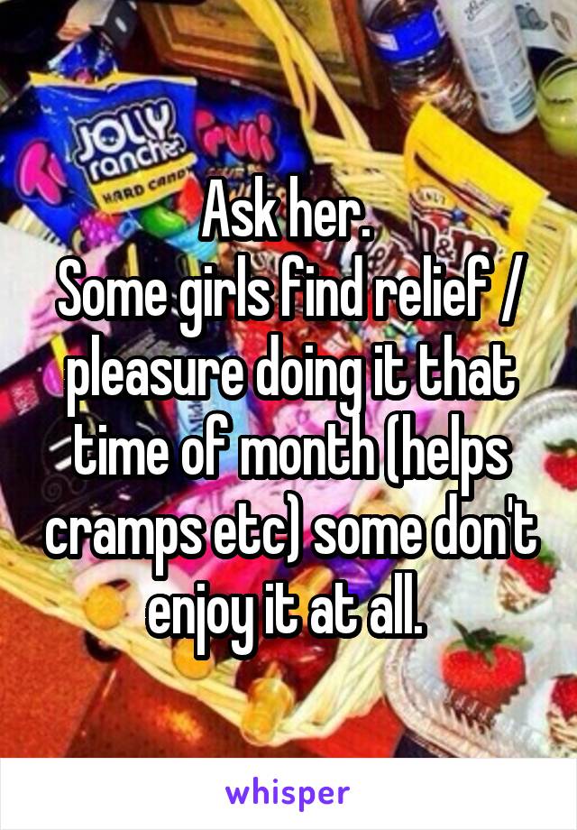 Ask her. 
Some girls find relief / pleasure doing it that time of month (helps cramps etc) some don't enjoy it at all. 