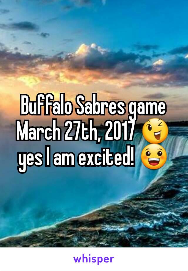 Buffalo Sabres game March 27th, 2017 😉 yes I am excited! 😀