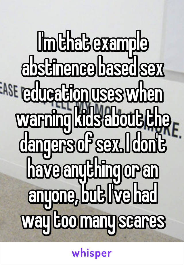 I'm that example abstinence based sex education uses when warning kids about the dangers of sex. I don't have anything or an anyone, but I've had way too many scares