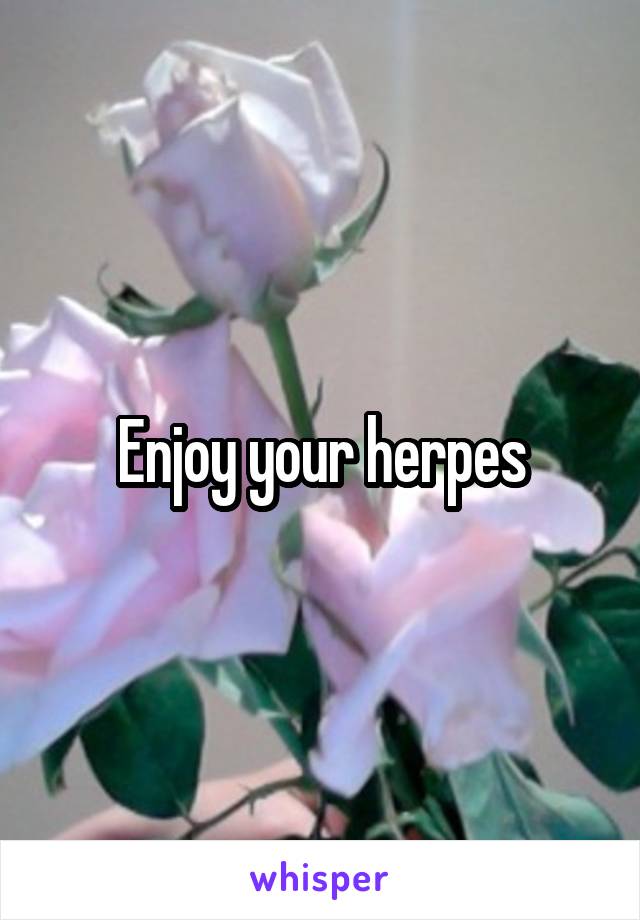 Enjoy your herpes