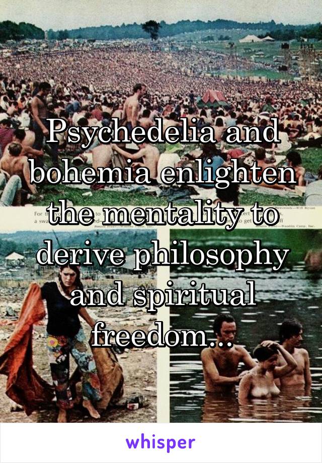 Psychedelia and bohemia enlighten the mentality to derive philosophy and spiritual freedom...