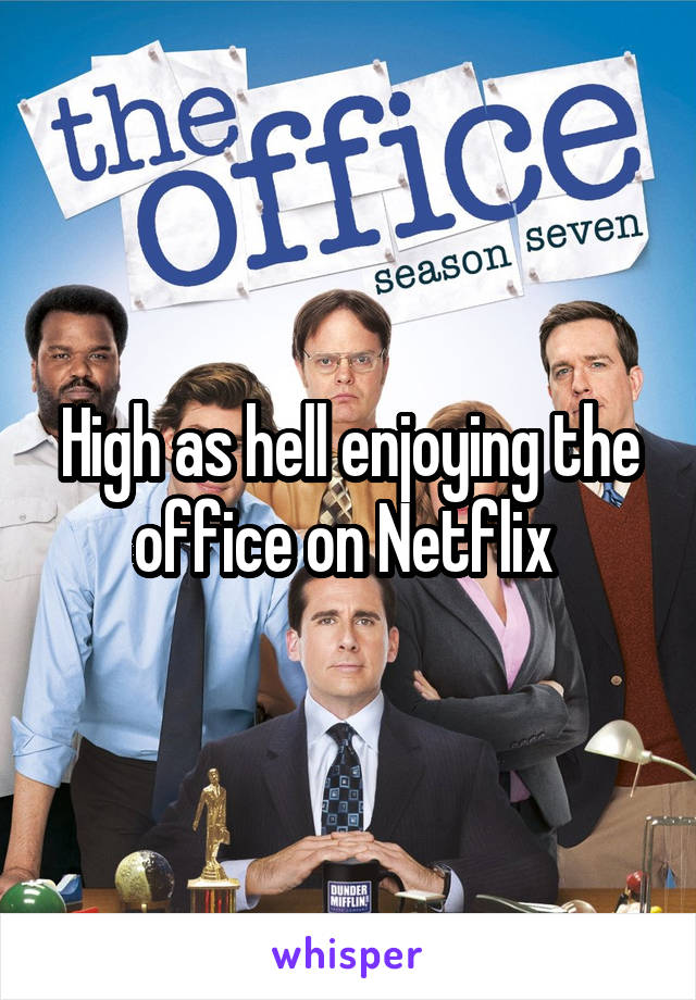 High as hell enjoying the office on Netflix 