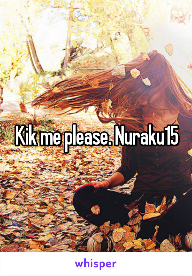 Kik me please. Nuraku15