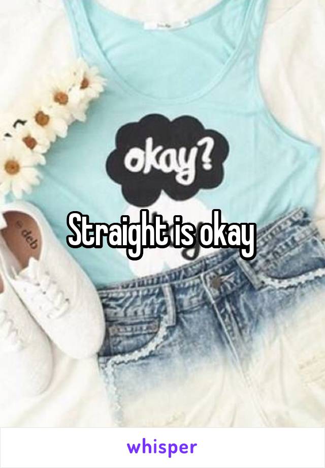 Straight is okay 