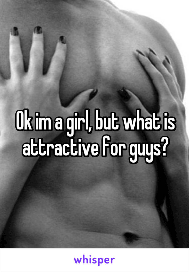 Ok im a girl, but what is attractive for guys?