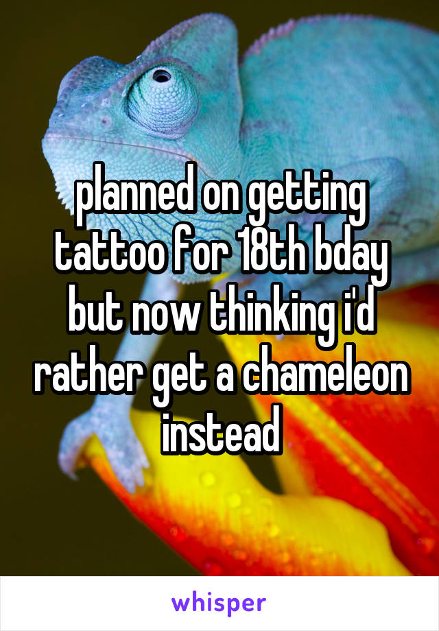 planned on getting tattoo for 18th bday but now thinking i'd rather get a chameleon instead