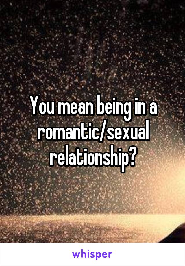 You mean being in a romantic/sexual relationship?