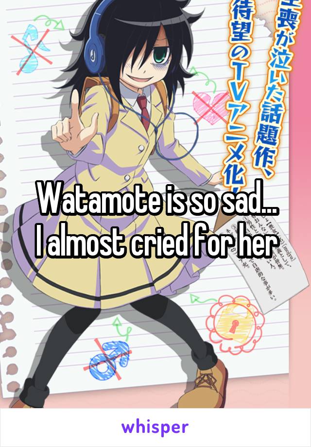 Watamote is so sad...
I almost cried for her