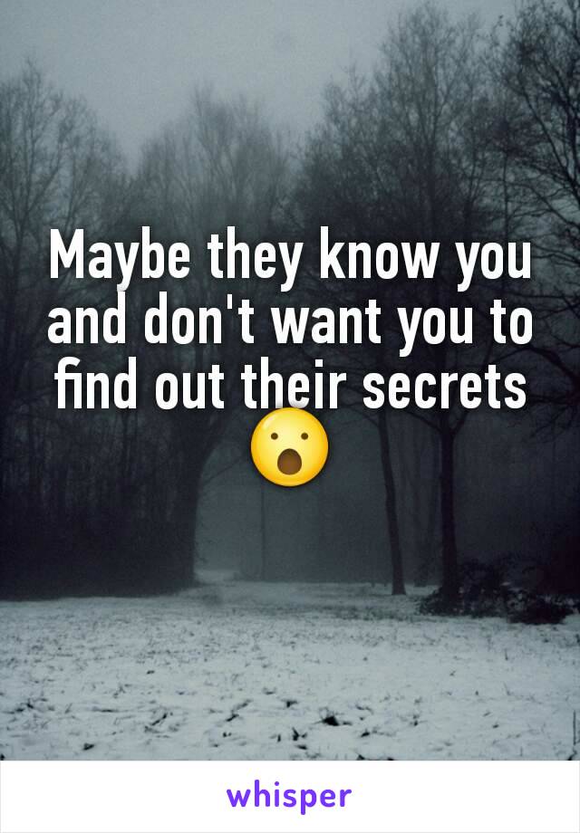 Maybe they know you and don't want you to find out their secrets 😮