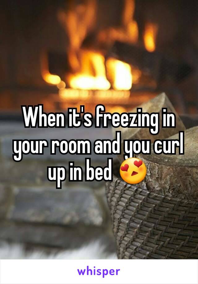 When it's freezing in your room and you curl up in bed 😍