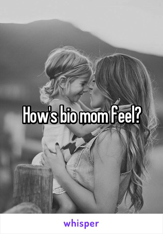 How's bio mom feel?