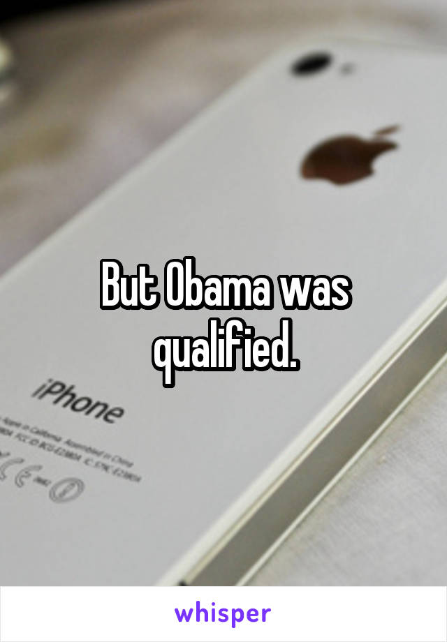 But Obama was qualified.