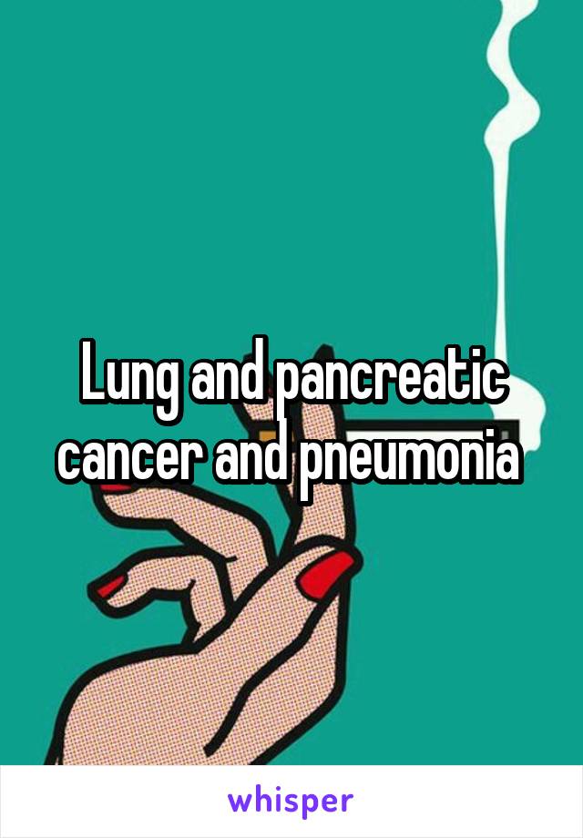 Lung and pancreatic cancer and pneumonia 