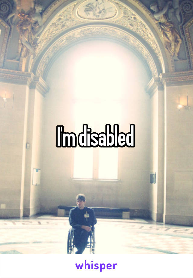 I'm disabled 