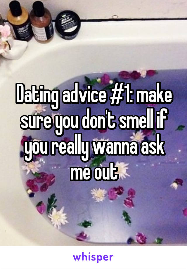 Dating advice #1: make sure you don't smell if you really wanna ask me out