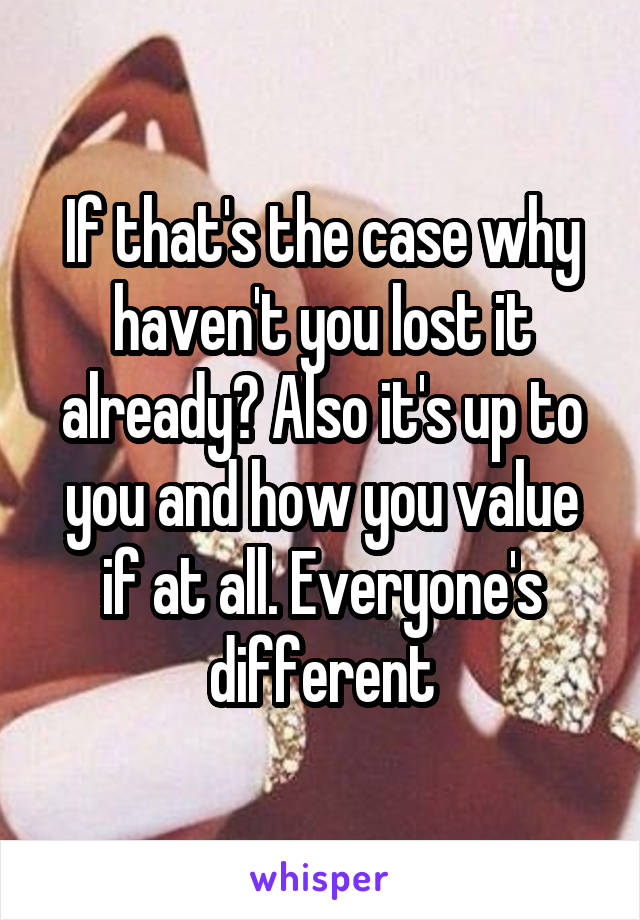 If that's the case why haven't you lost it already? Also it's up to you and how you value if at all. Everyone's different
