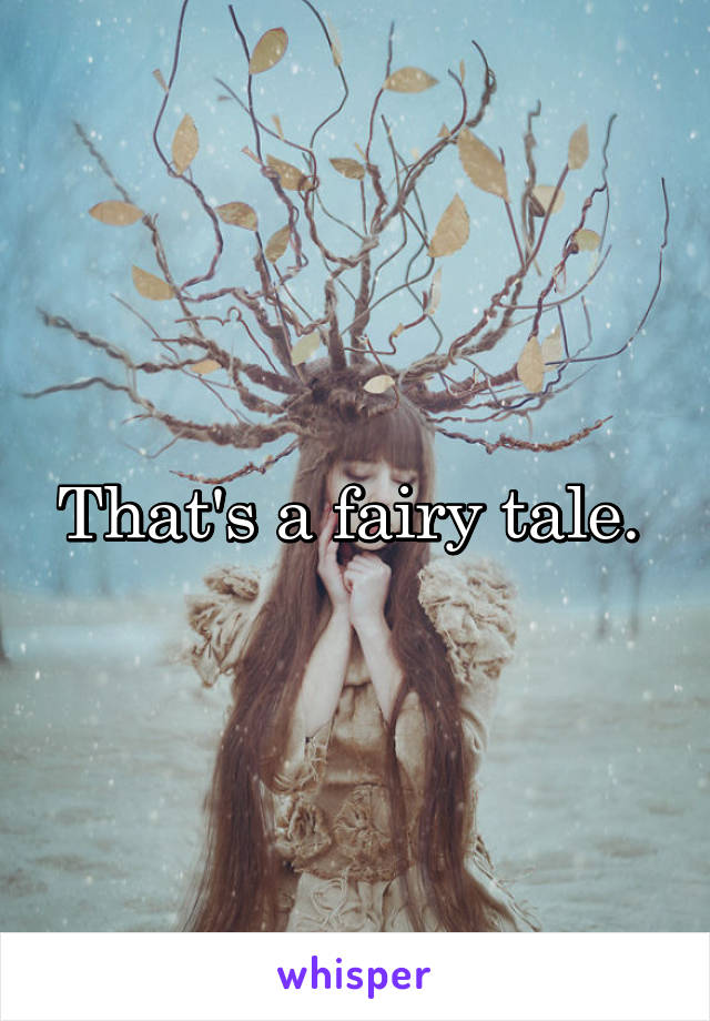 That's a fairy tale. 