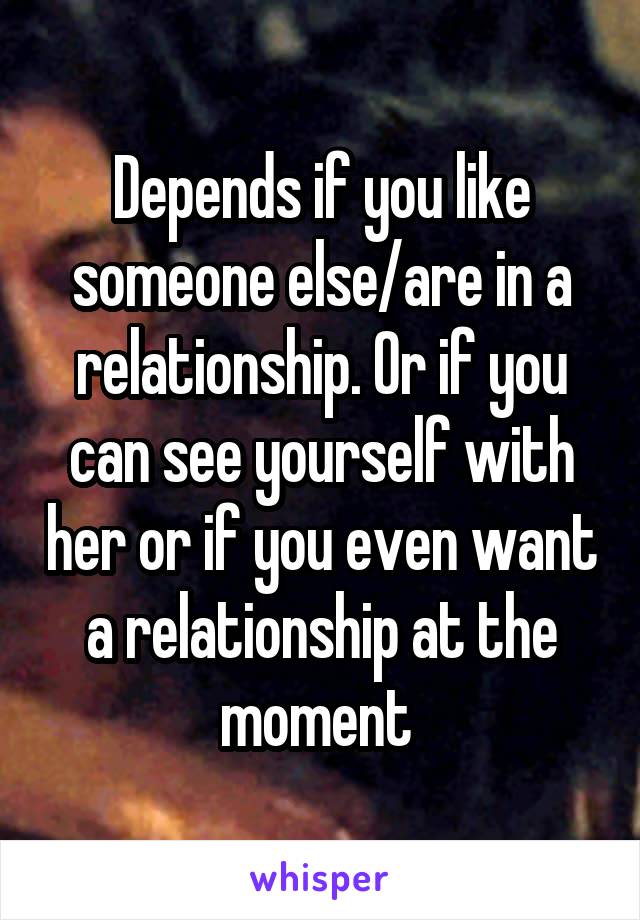 Depends if you like someone else/are in a relationship. Or if you can see yourself with her or if you even want a relationship at the moment 