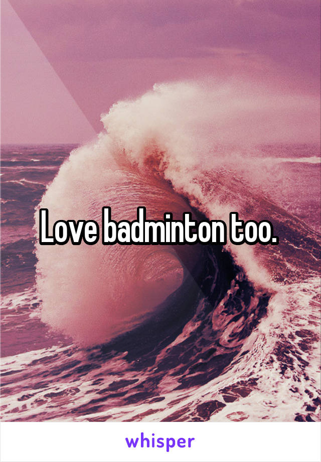 Love badminton too. 
